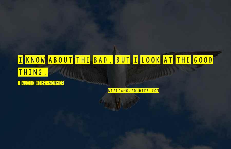 Rehlaty Quotes By Alice Herz-Sommer: I know about the bad, but I look Rehlaty Quotes By Alice Herz-Sommer: I know about the bad, but I look