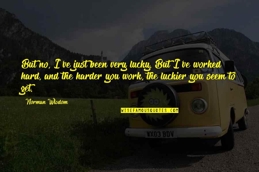 Rehlaty Quotes By Norman Wisdom: But no, I've just been very lucky. But Rehlaty Quotes By Norman Wisdom: But no, I've just been very lucky. But