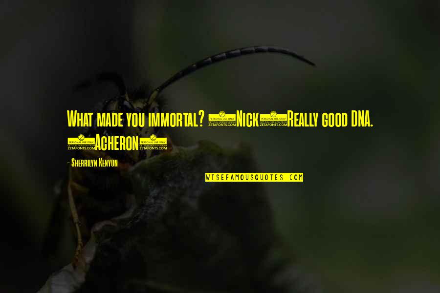 Rehlaty Quotes By Sherrilyn Kenyon: What made you immortal? (Nick)Really good DNA. (Acheron) Rehlaty Quotes By Sherrilyn Kenyon: What made you immortal? (Nick)Really good DNA. (Acheron)