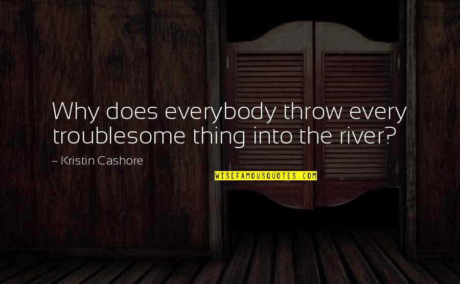 Rehmann Quotes By Kristin Cashore: Why does everybody throw every troublesome thing into Rehmann Quotes By Kristin Cashore: Why does everybody throw every troublesome thing into