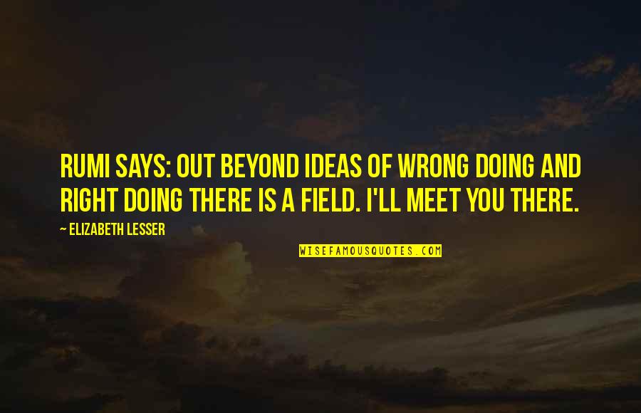 Rehmat Quotes By Elizabeth Lesser: Rumi says: Out beyond ideas of wrong doing Rehmat Quotes By Elizabeth Lesser: Rumi says: Out beyond ideas of wrong doing