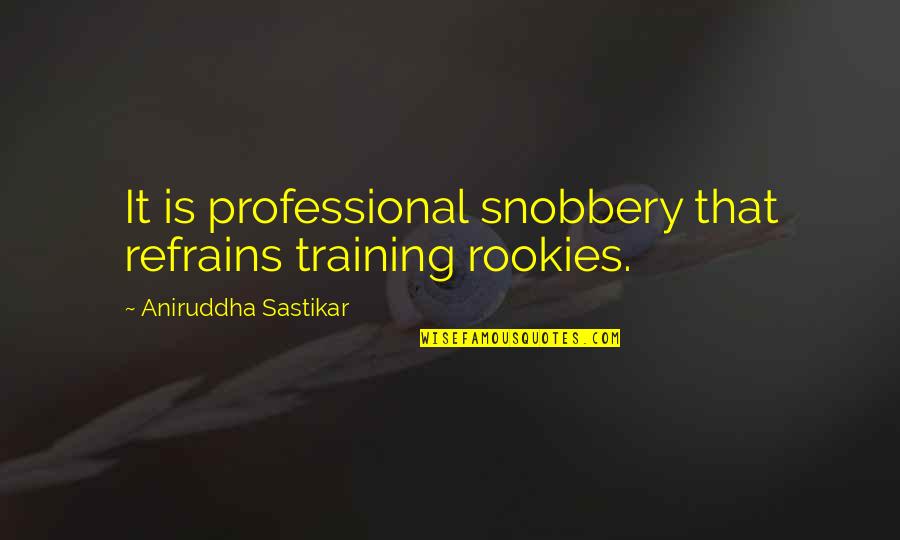 Rehmeyer Floors Quotes By Aniruddha Sastikar: It is professional snobbery that refrains training rookies.
