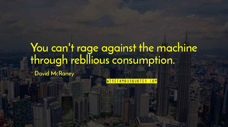 Rehnbergs Quotes By David McRaney: You can't rage against the machine through rebllious