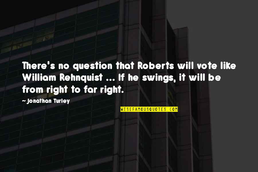 Rehnquist Quotes By Jonathan Turley: There's no question that Roberts will vote like Rehnquist Quotes By Jonathan Turley: There's no question that Roberts will vote like