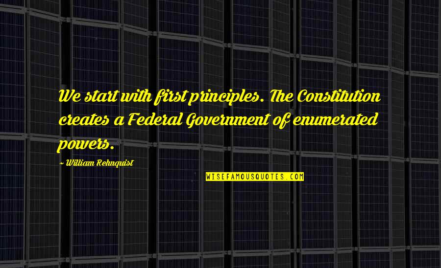 Rehnquist Quotes By William Rehnquist: We start with first principles. The Constitution creates Rehnquist Quotes By William Rehnquist: We start with first principles. The Constitution creates