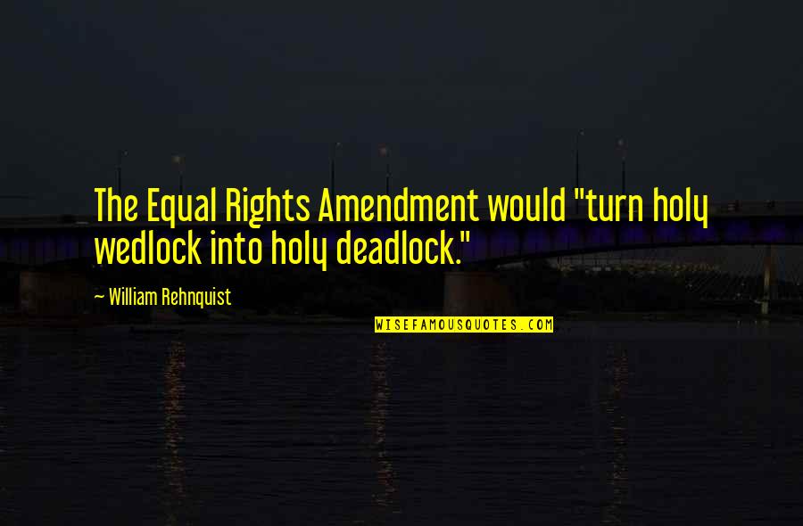 Rehnquist Quotes By William Rehnquist: The Equal Rights Amendment would "turn holy wedlock Rehnquist Quotes By William Rehnquist: The Equal Rights Amendment would "turn holy wedlock