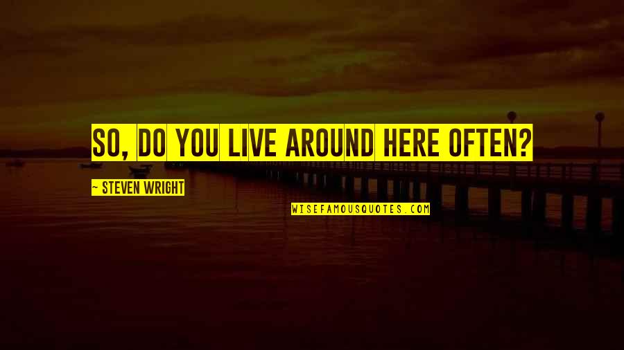 Rehoming Children Quotes By Steven Wright: So, do you live around here often? Rehoming Children Quotes By Steven Wright: So, do you live around here often?