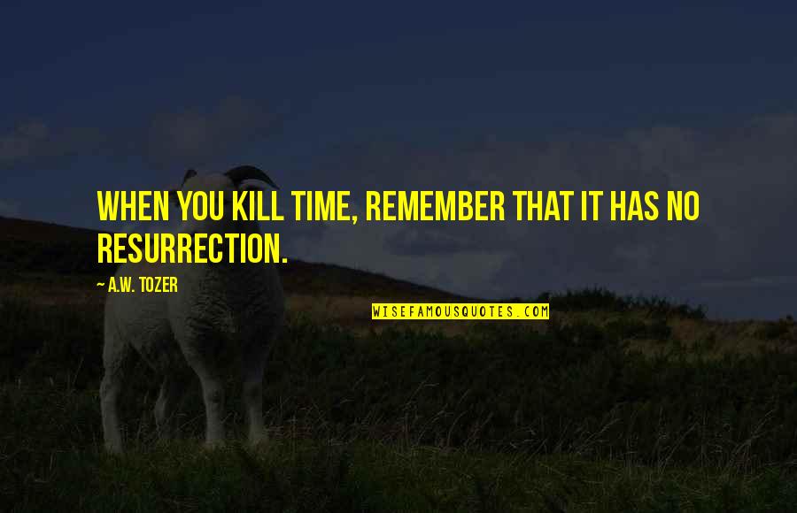 Rehumanize Quotes By A.W. Tozer: When you kill time, remember that it has