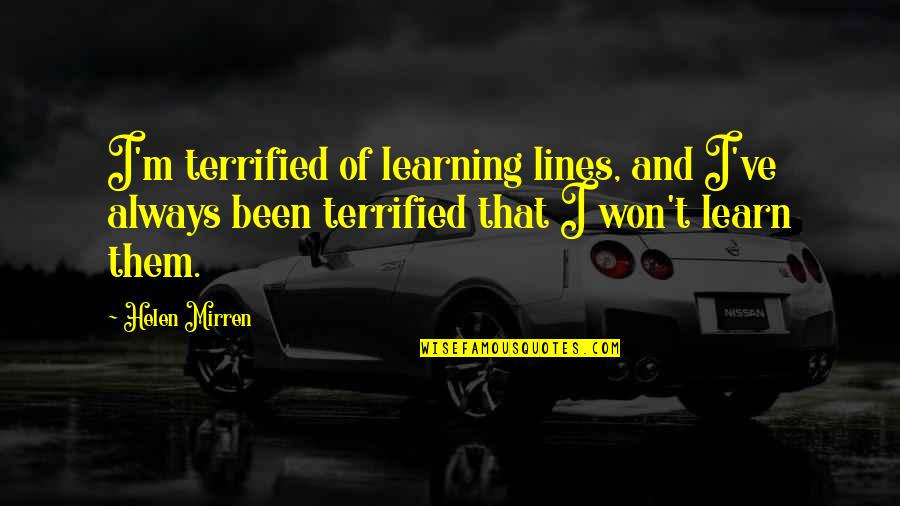 Rehung Or Rehanged Quotes By Helen Mirren: I'm terrified of learning lines, and I've always