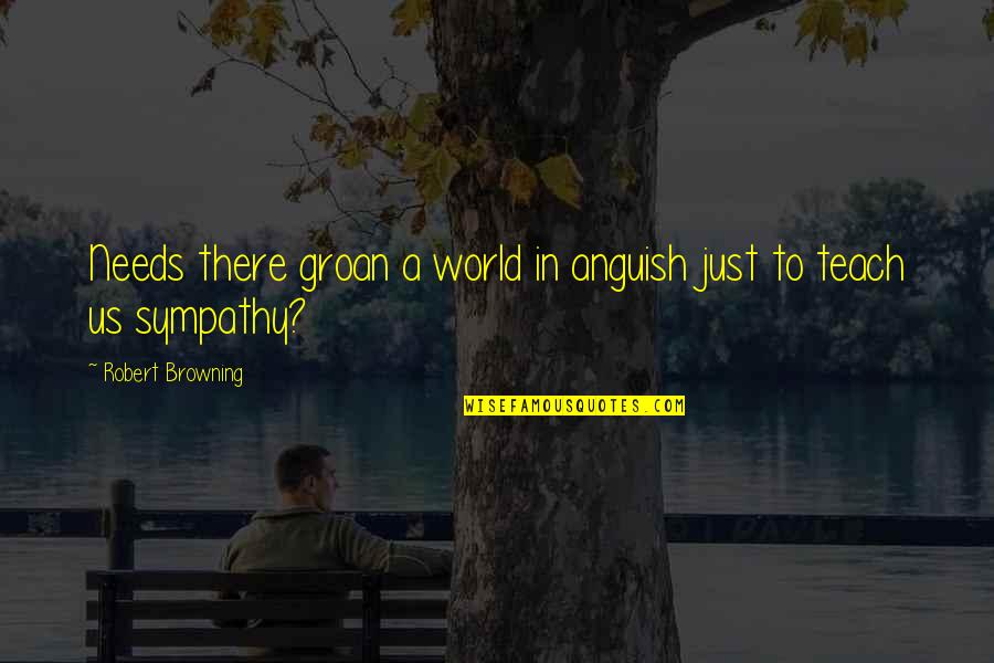 Rehydrate Drink Quotes By Robert Browning: Needs there groan a world in anguish just