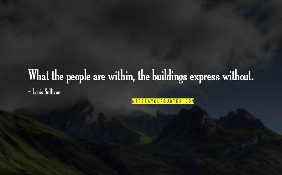 Rei Austin Quotes By Louis Sullivan: What the people are within, the buildings express Rei Austin Quotes By Louis Sullivan: What the people are within, the buildings express