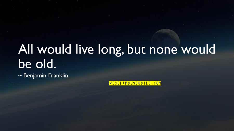Rei Furuya Quotes By Benjamin Franklin: All would live long, but none would be