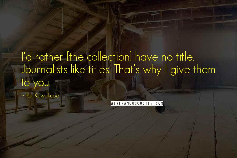 Rei Kawakubo quotes: I'd rather [the collection] have no title. Journalists like titles. That's why I give them to you.