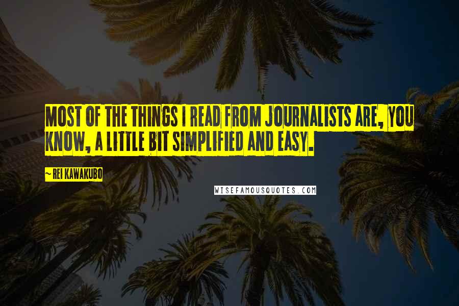 Rei Kawakubo quotes: Most of the things I read from journalists are, you know, a little bit simplified and easy.