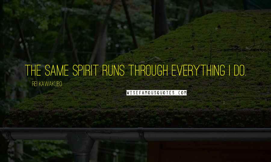 Rei Kawakubo quotes: The same spirit runs through everything I do.