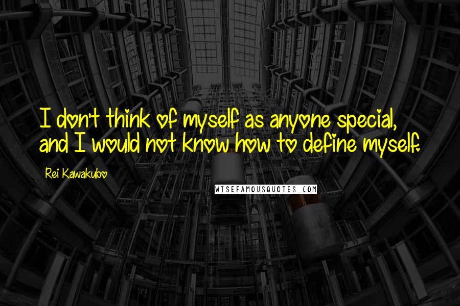 Rei Kawakubo quotes: I don't think of myself as anyone special, and I would not know how to define myself.