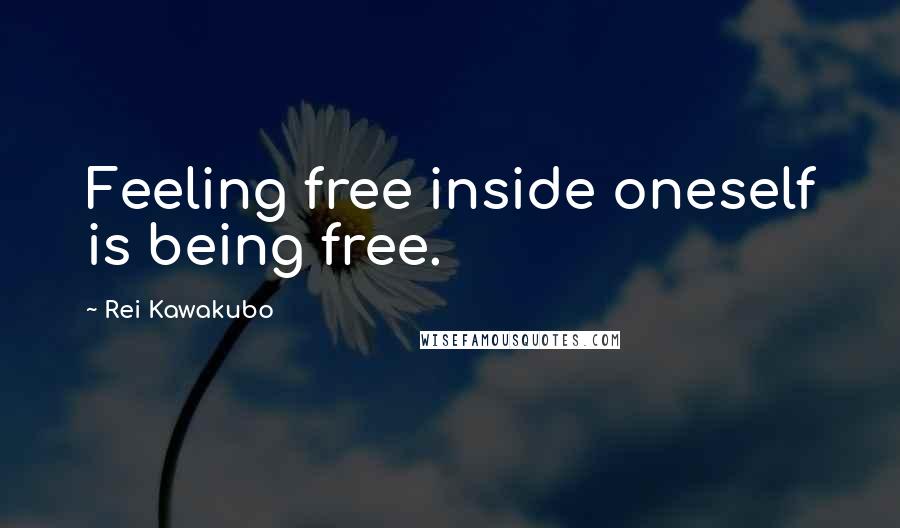 Rei Kawakubo quotes: Feeling free inside oneself is being free.