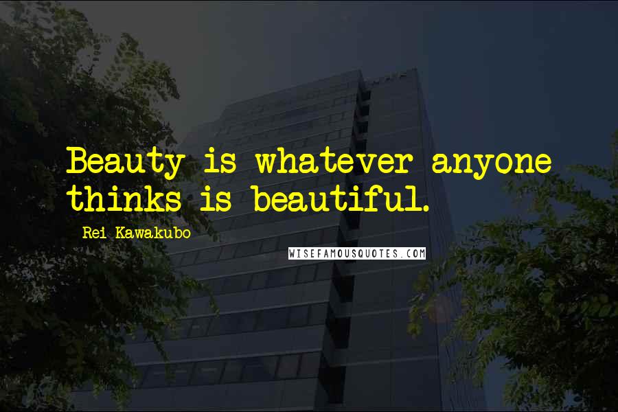 Rei Kawakubo quotes: Beauty is whatever anyone thinks is beautiful.