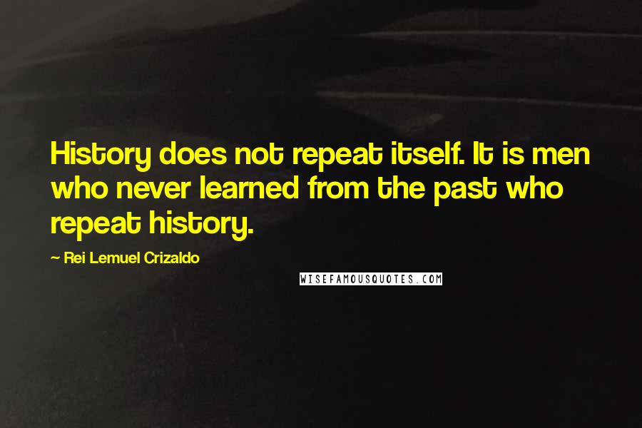 Rei Lemuel Crizaldo quotes: History does not repeat itself. It is men who never learned from the past who repeat history.