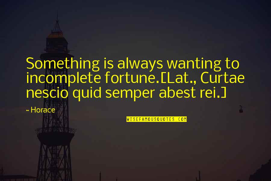 Rei Quotes By Horace: Something is always wanting to incomplete fortune.[Lat., Curtae