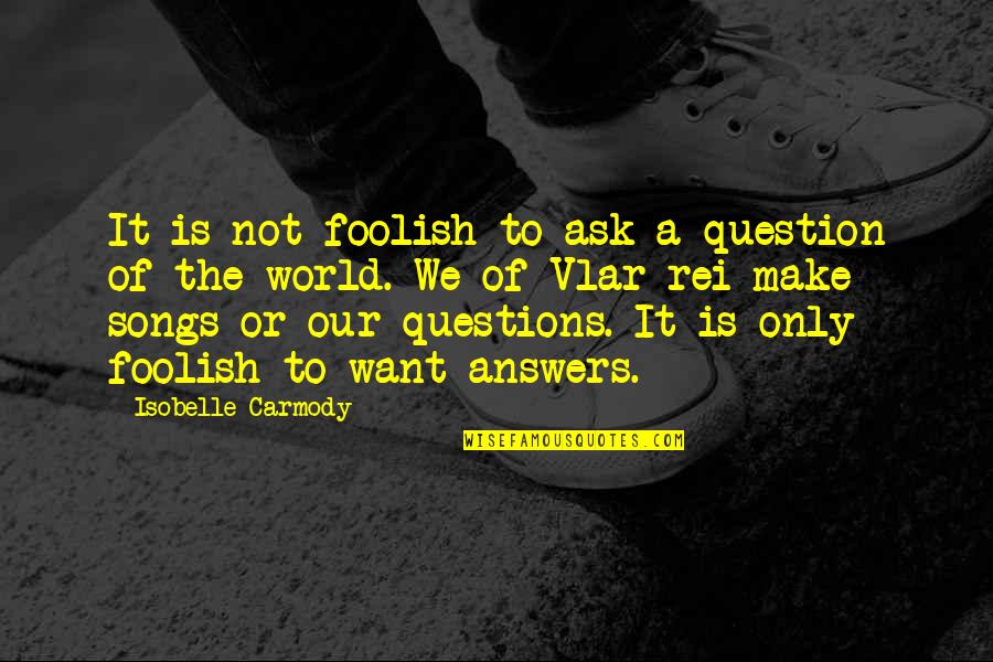 Rei Quotes By Isobelle Carmody: It is not foolish to ask a question