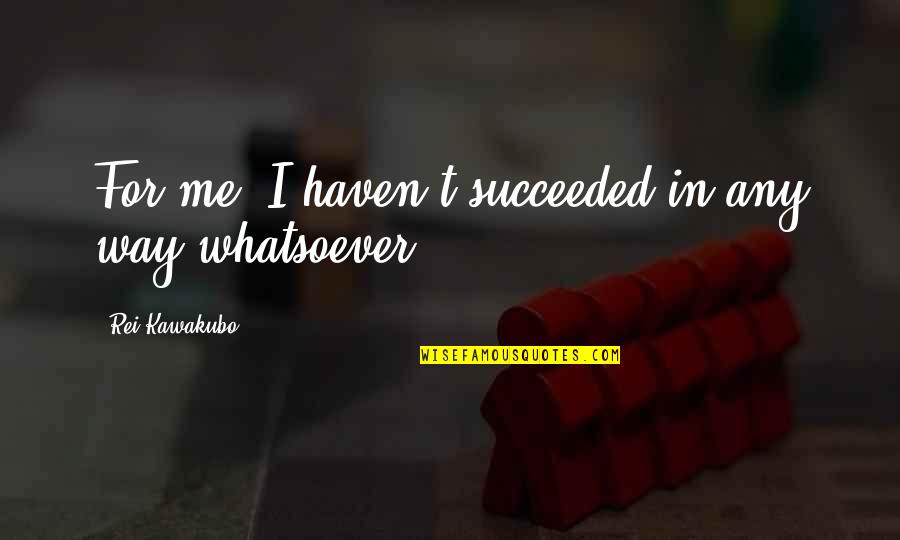 Rei Quotes By Rei Kawakubo: For me, I haven't succeeded in any way