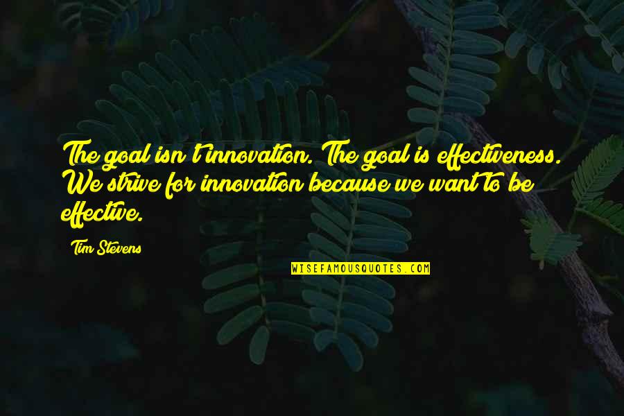 Rei Ryugazaki Quotes By Tim Stevens: The goal isn't innovation. The goal is effectiveness. Rei Ryugazaki Quotes By Tim Stevens: The goal isn't innovation. The goal is effectiveness.