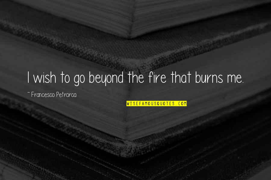 Rei Un Quote Quotes By Francesco Petrarca: I wish to go beyond the fire that