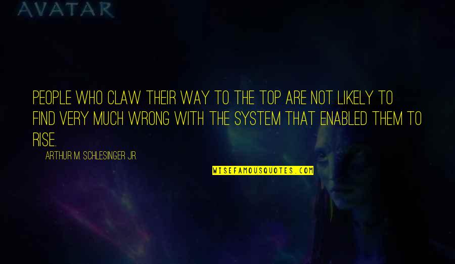 Reibel Machine Quotes By Arthur M. Schlesinger Jr.: People who claw their way to the top Reibel Machine Quotes By Arthur M. Schlesinger Jr.: People who claw their way to the top