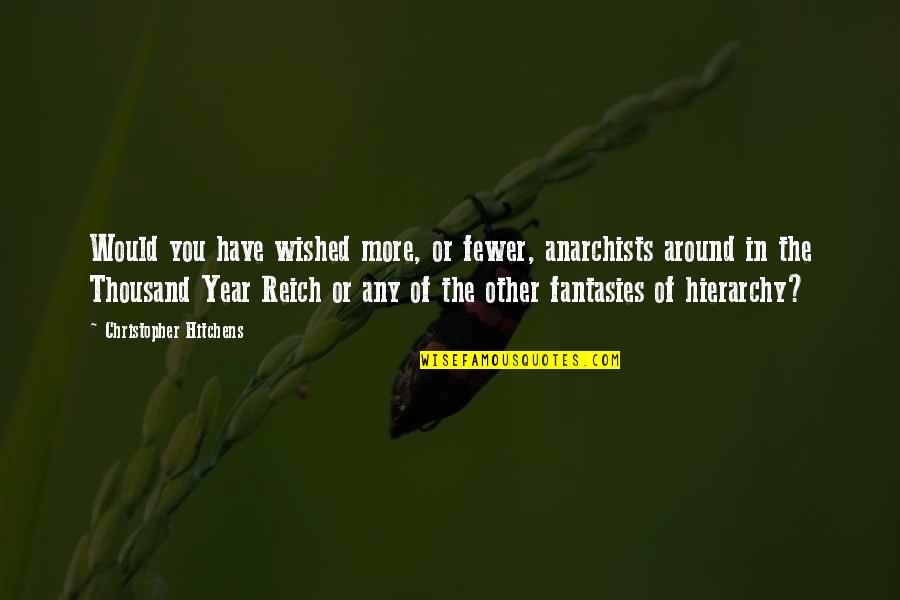 Reich Quotes By Christopher Hitchens: Would you have wished more, or fewer, anarchists