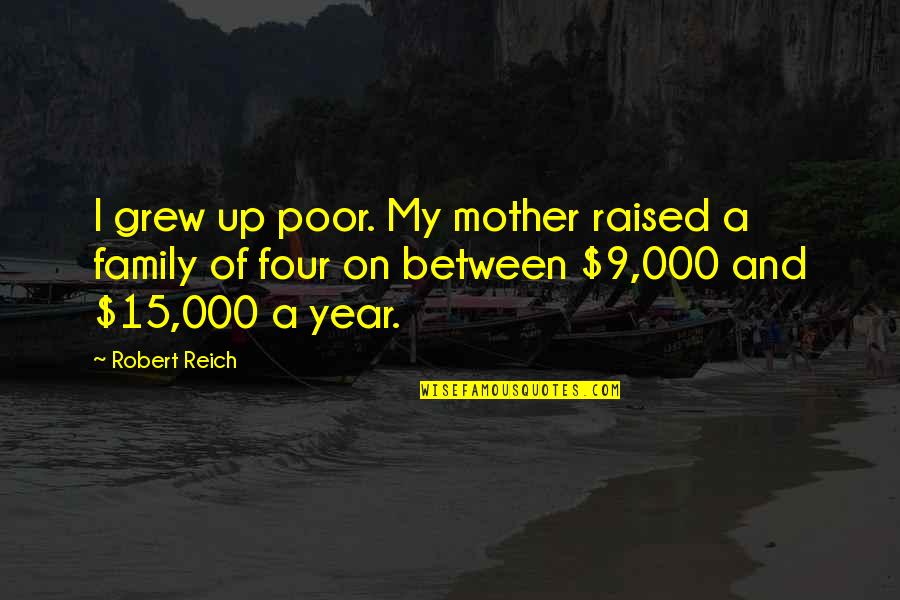 Reich Quotes By Robert Reich: I grew up poor. My mother raised a