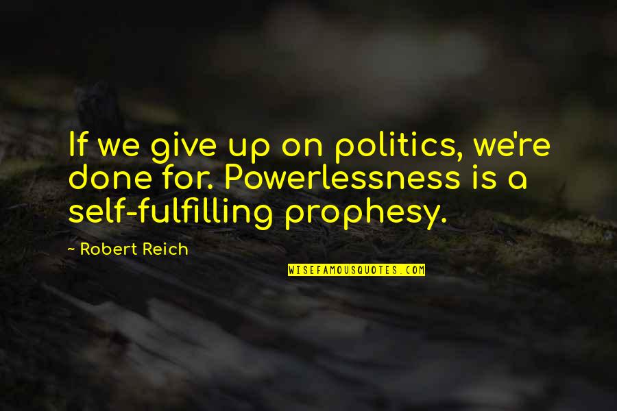 Reich Quotes By Robert Reich: If we give up on politics, we're done