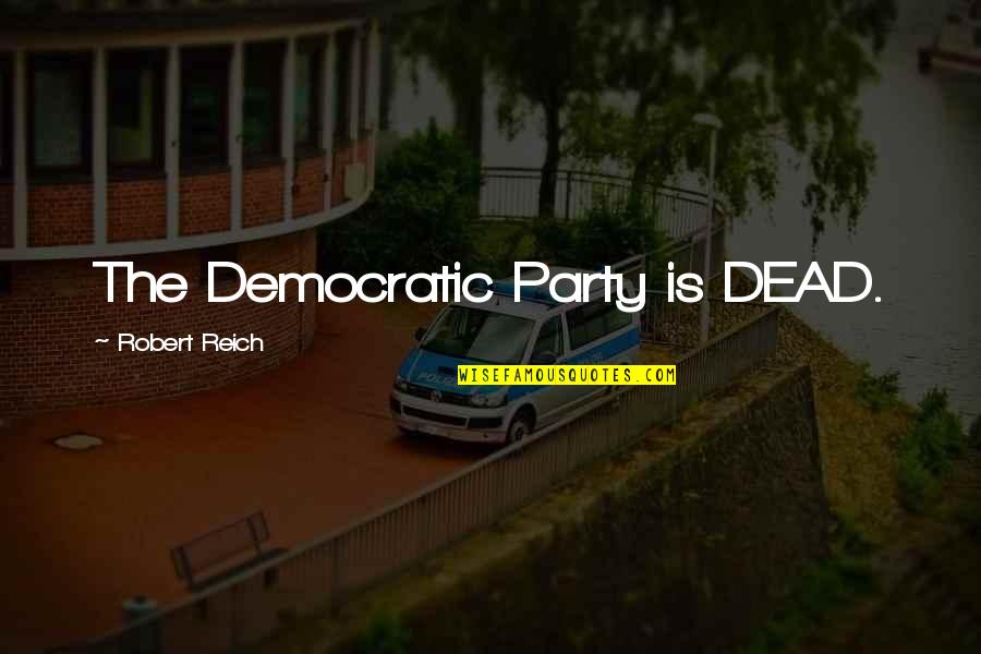 Reich Quotes By Robert Reich: The Democratic Party is DEAD.