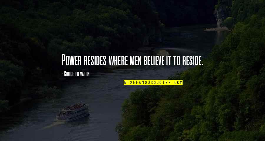Reichelt Quotes By George R R Martin: Power resides where men believe it to reside. Reichelt Quotes By George R R Martin: Power resides where men believe it to reside.
