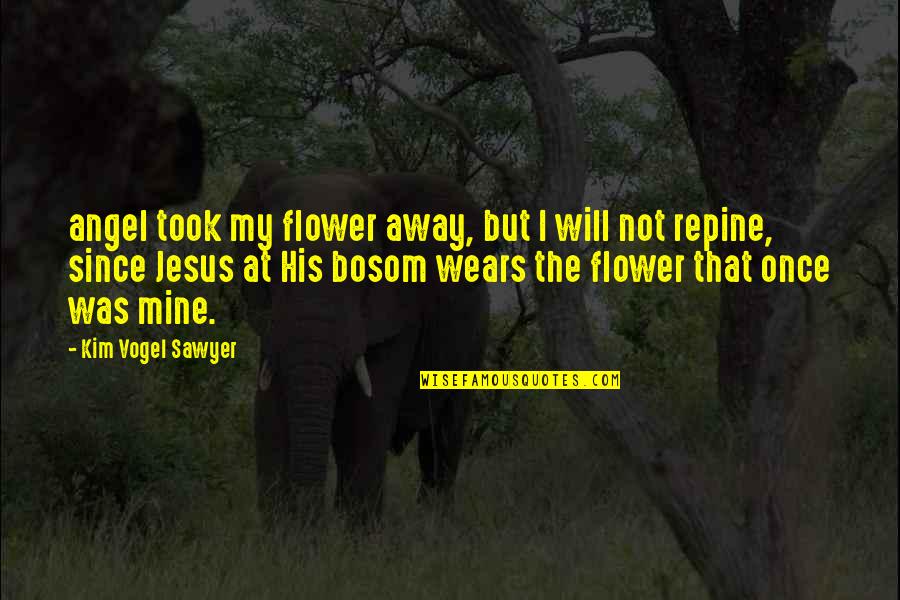 Reichenau Primer Quotes By Kim Vogel Sawyer: angel took my flower away, but I will