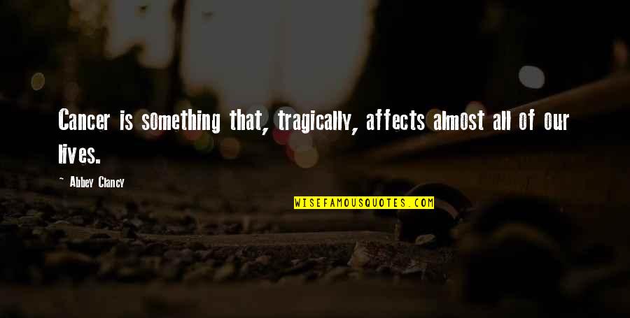 Reichenbacher East Quotes By Abbey Clancy: Cancer is something that, tragically, affects almost all