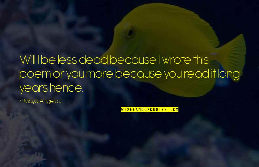 Reichenbacher East Quotes By Maya Angelou: Will I be less dead because I wrote Reichenbacher East Quotes By Maya Angelou: Will I be less dead because I wrote