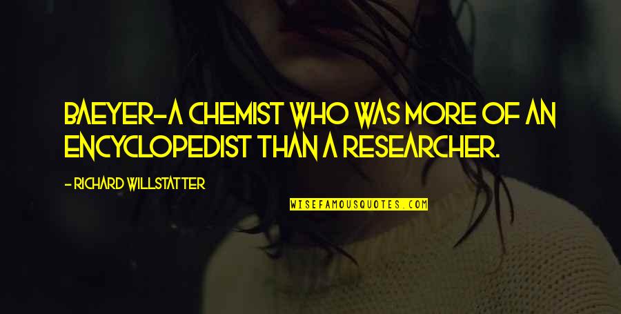 Reichenbacher East Quotes By Richard Willstatter: Baeyer-a chemist who was more of an encyclopedist Reichenbacher East Quotes By Richard Willstatter: Baeyer-a chemist who was more of an encyclopedist