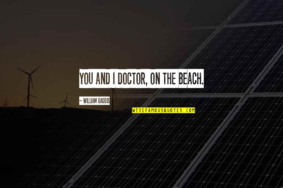 Reichenbacher East Quotes By William Gaddis: You and I doctor, on the beach. Reichenbacher East Quotes By William Gaddis: You and I doctor, on the beach.