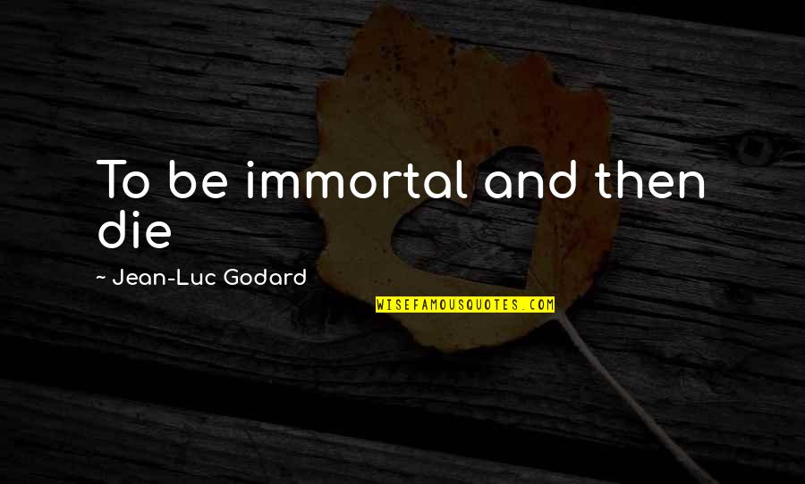 Reichenberg Sudetenland Quotes By Jean-Luc Godard: To be immortal and then die Reichenberg Sudetenland Quotes By Jean-Luc Godard: To be immortal and then die