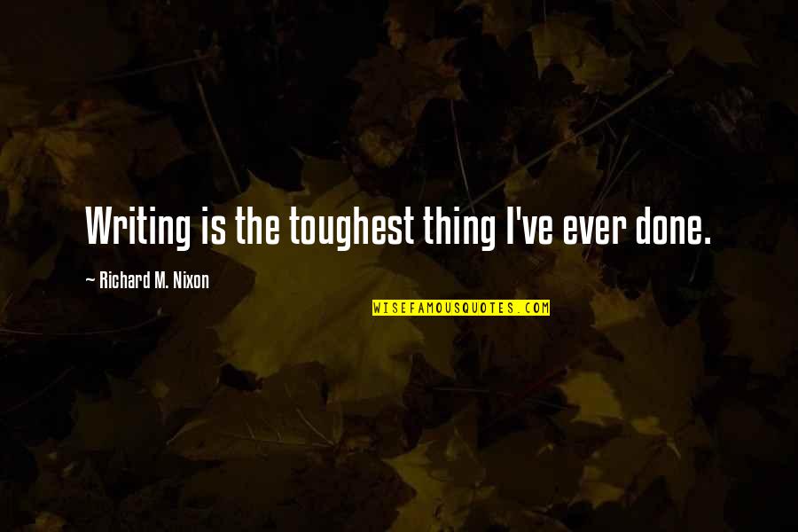 Reicher Quotes By Richard M. Nixon: Writing is the toughest thing I've ever done.