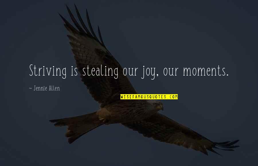 Reichhart Geschenk Ideen Quotes By Jennie Allen: Striving is stealing our joy, our moments. Reichhart Geschenk Ideen Quotes By Jennie Allen: Striving is stealing our joy, our moments.