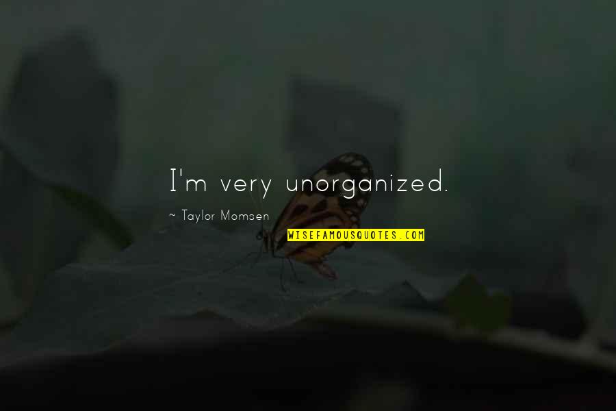 Reichheld Stephen Quotes By Taylor Momsen: I'm very unorganized. Reichheld Stephen Quotes By Taylor Momsen: I'm very unorganized.