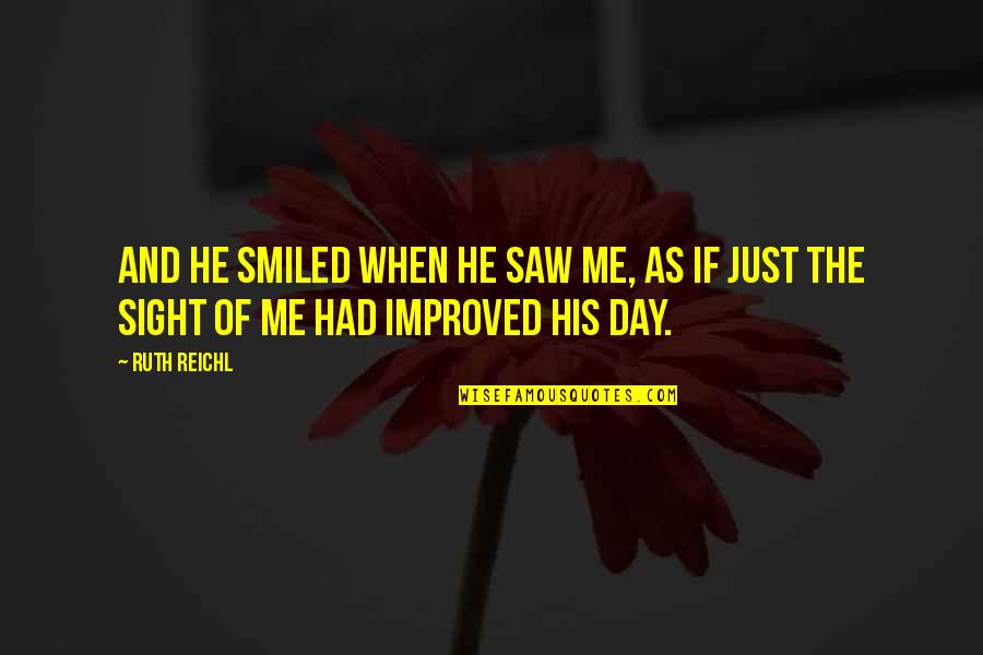 Reichl Quotes By Ruth Reichl: And he smiled when he saw me, as