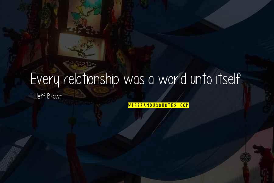 Reichler Robert Quotes By Jeff Brown: Every relationship was a world unto itself. Reichler Robert Quotes By Jeff Brown: Every relationship was a world unto itself.