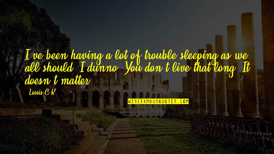 Reichlin Melnick Quotes By Louis C.K.: I've been having a lot of trouble sleeping Reichlin Melnick Quotes By Louis C.K.: I've been having a lot of trouble sleeping