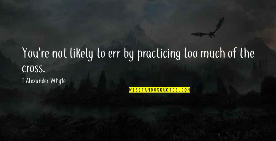 Reichlinger Quotes By Alexander Whyte: You're not likely to err by practicing too Reichlinger Quotes By Alexander Whyte: You're not likely to err by practicing too