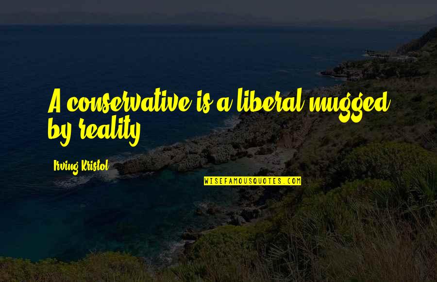 Reichsmarschall George Quotes By Irving Kristol: A conservative is a liberal mugged by reality.