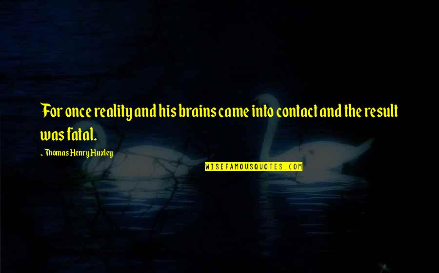 Reichsmarschall Quotes By Thomas Henry Huxley: For once reality and his brains came into Reichsmarschall Quotes By Thomas Henry Huxley: For once reality and his brains came into