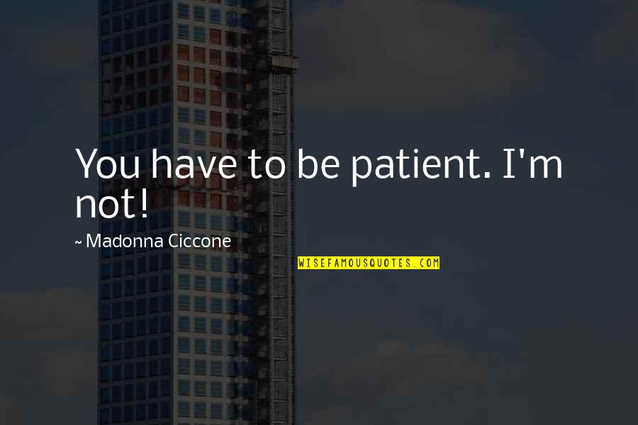 Reichstadttage Quotes By Madonna Ciccone: You have to be patient. I'm not! Reichstadttage Quotes By Madonna Ciccone: You have to be patient. I'm not!